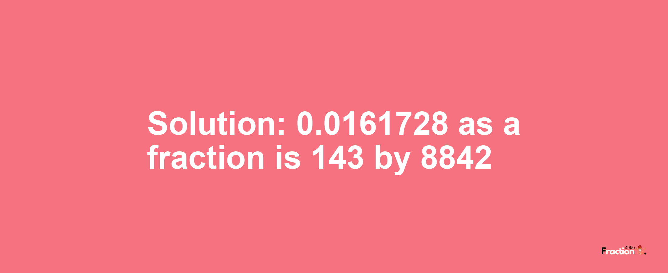 Solution:0.0161728 as a fraction is 143/8842